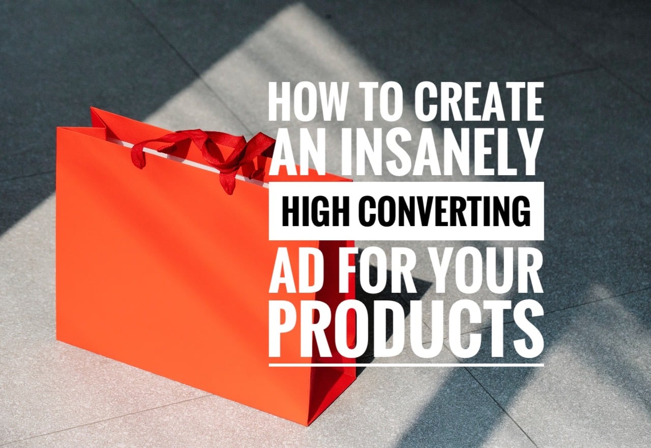 How To Create An Insanely High Converting Ad For Your Products